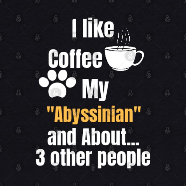 I Like Coffee My Abyssinian And About 3 other People - Funny Saying Quote Gift Idea For Mom Birthday by Arda